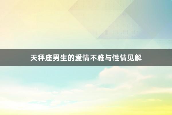 天秤座男生的爱情不雅与性情见解